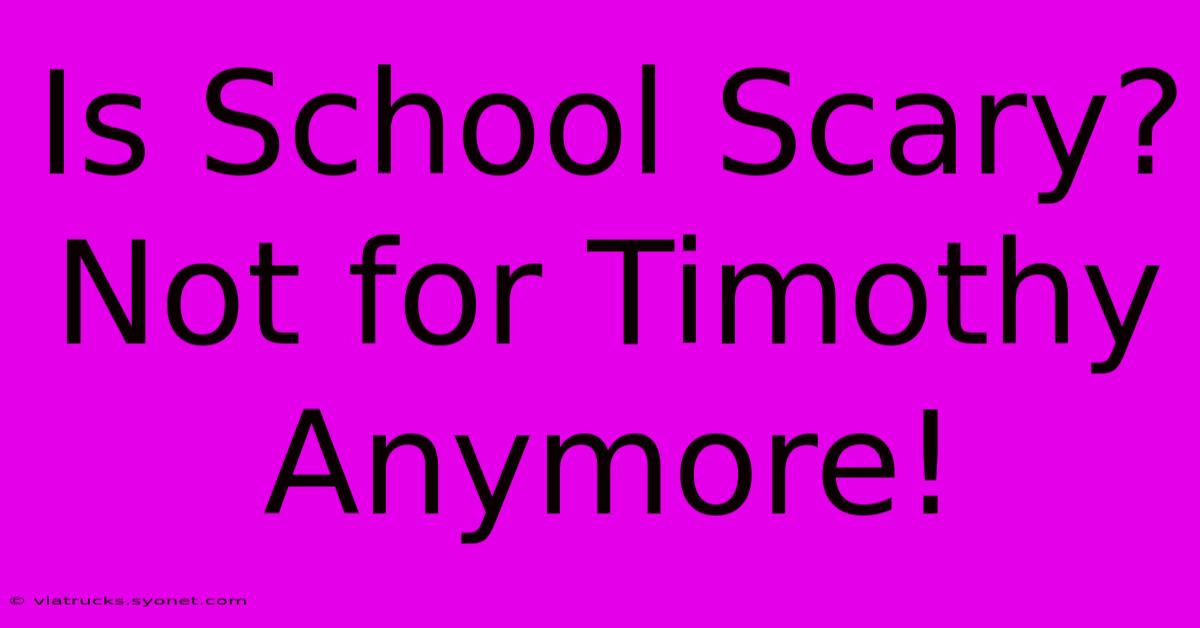 Is School Scary? Not For Timothy Anymore!