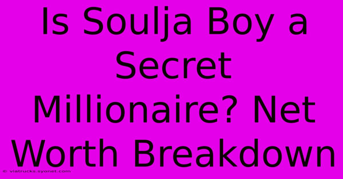 Is Soulja Boy A Secret Millionaire? Net Worth Breakdown