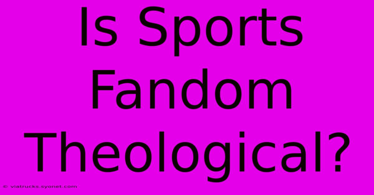 Is Sports Fandom Theological?