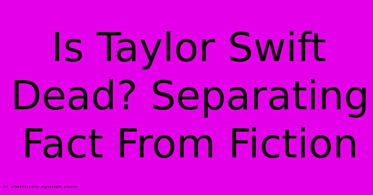 Is Taylor Swift Dead? Separating Fact From Fiction