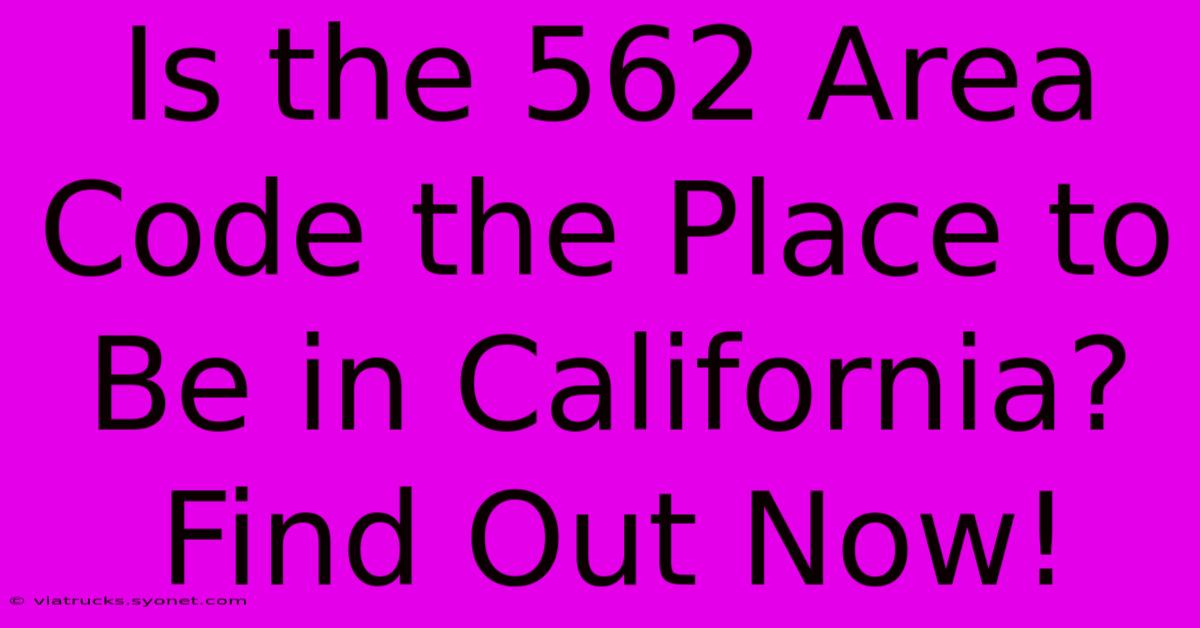 Is The 562 Area Code The Place To Be In California? Find Out Now!