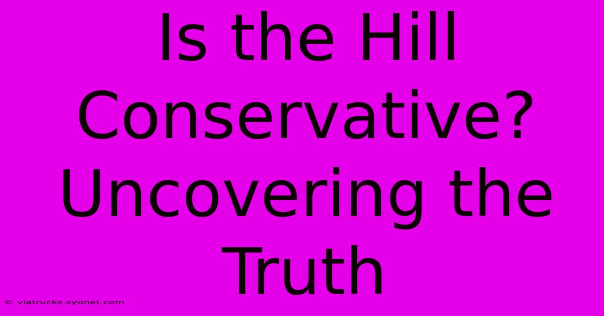 Is The Hill Conservative? Uncovering The Truth