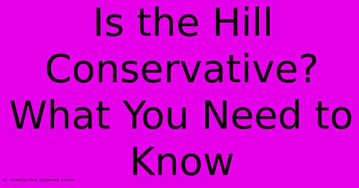 Is The Hill Conservative? What You Need To Know