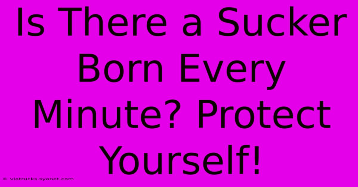 Is There A Sucker Born Every Minute? Protect Yourself!