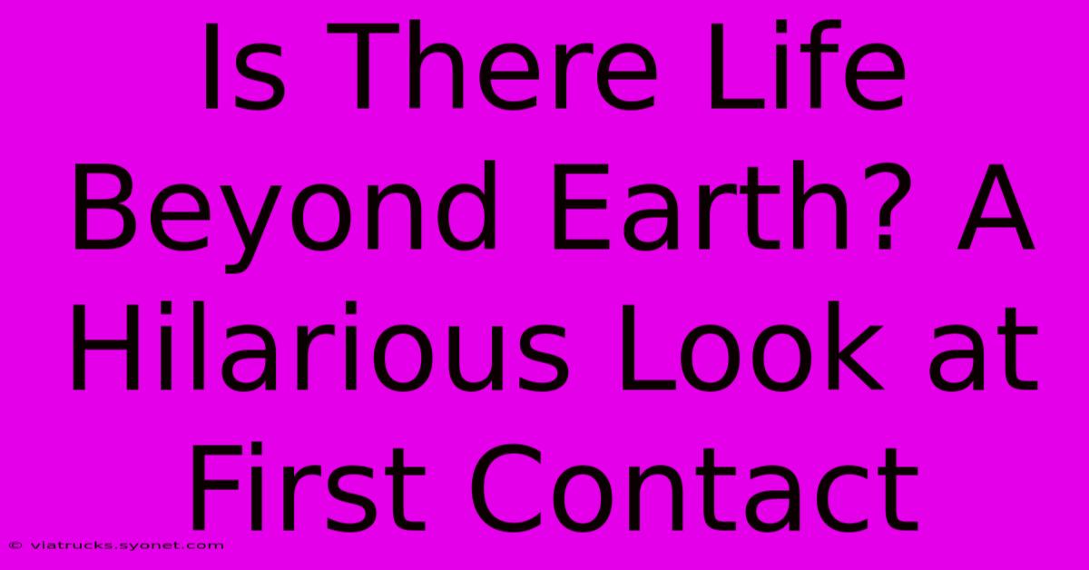 Is There Life Beyond Earth? A Hilarious Look At First Contact