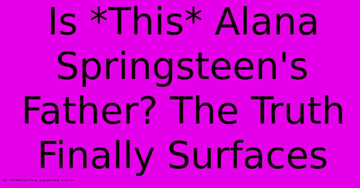 Is *This* Alana Springsteen's Father? The Truth Finally Surfaces