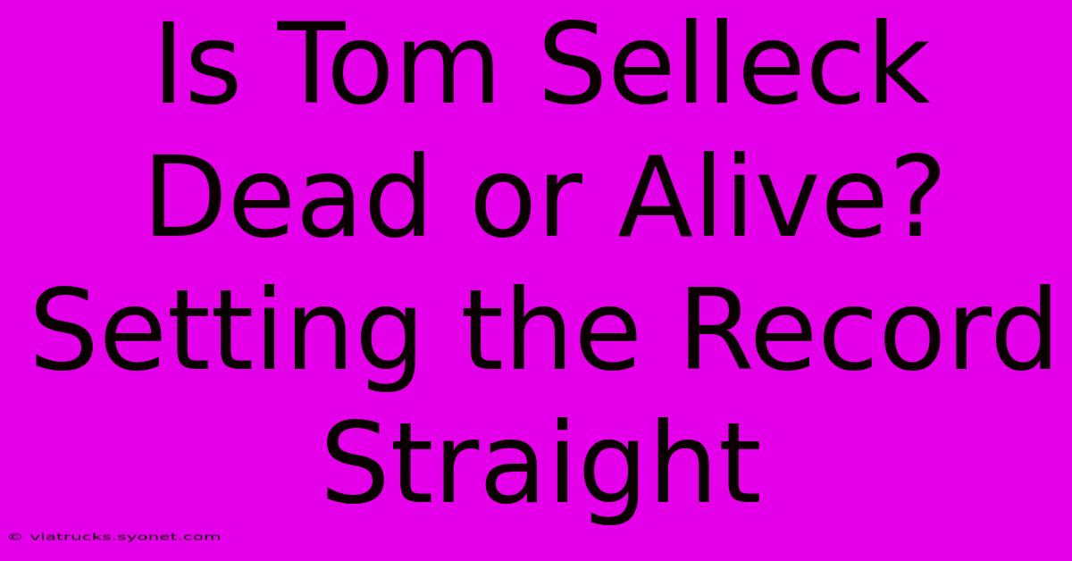 Is Tom Selleck Dead Or Alive? Setting The Record Straight