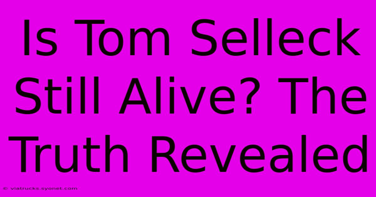 Is Tom Selleck Still Alive? The Truth Revealed