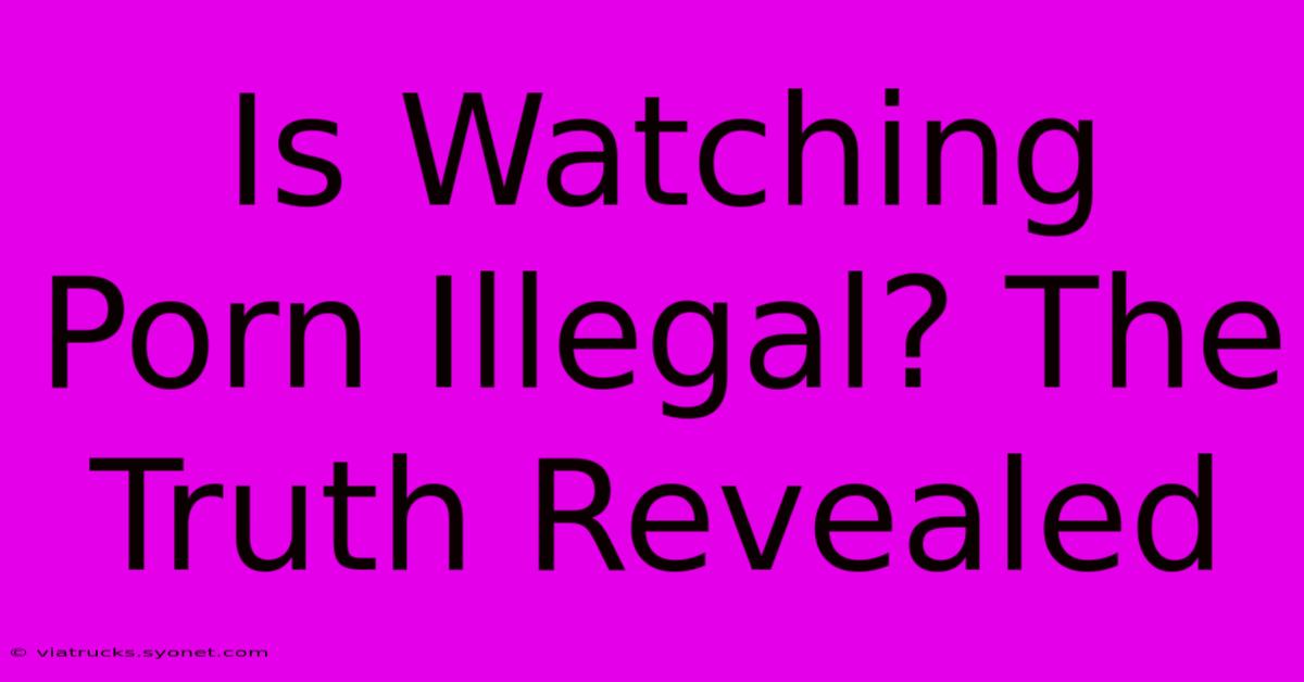 Is Watching Porn Illegal? The Truth Revealed