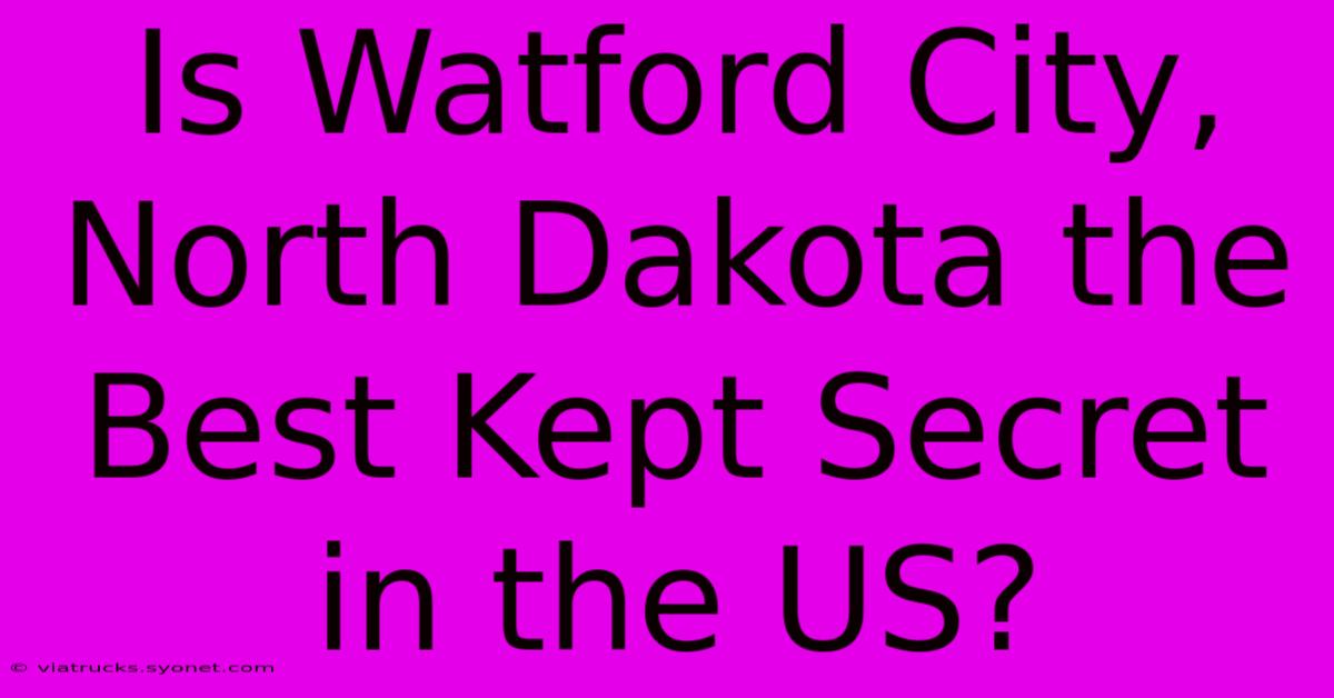 Is Watford City, North Dakota The Best Kept Secret In The US?