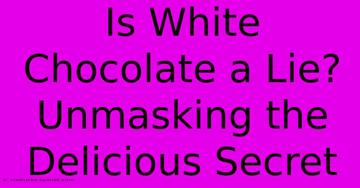 Is White Chocolate A Lie? Unmasking The Delicious Secret