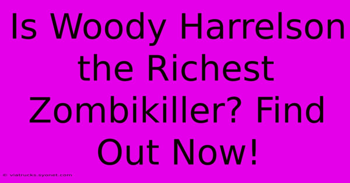 Is Woody Harrelson The Richest Zombikiller? Find Out Now!