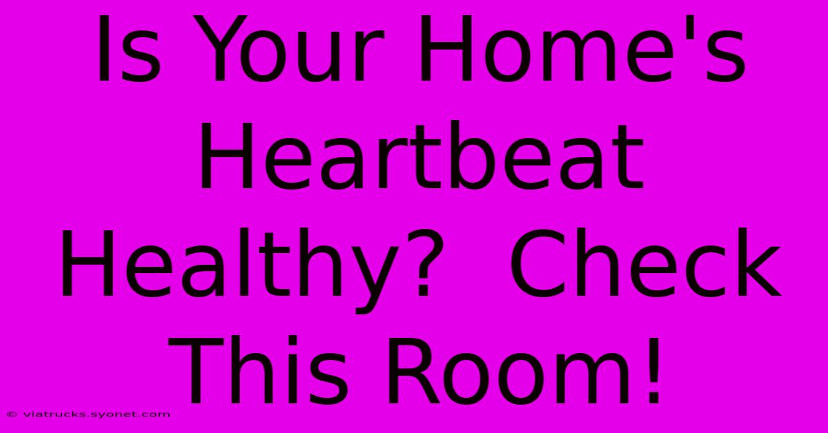 Is Your Home's Heartbeat Healthy?  Check This Room!