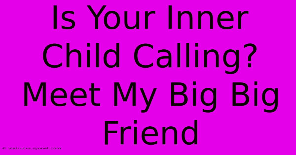 Is Your Inner Child Calling? Meet My Big Big Friend