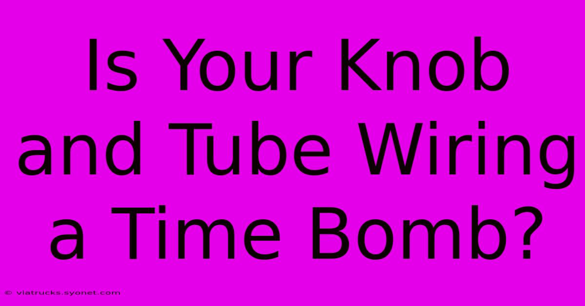 Is Your Knob And Tube Wiring A Time Bomb?