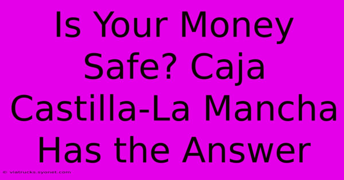 Is Your Money Safe? Caja Castilla-La Mancha Has The Answer