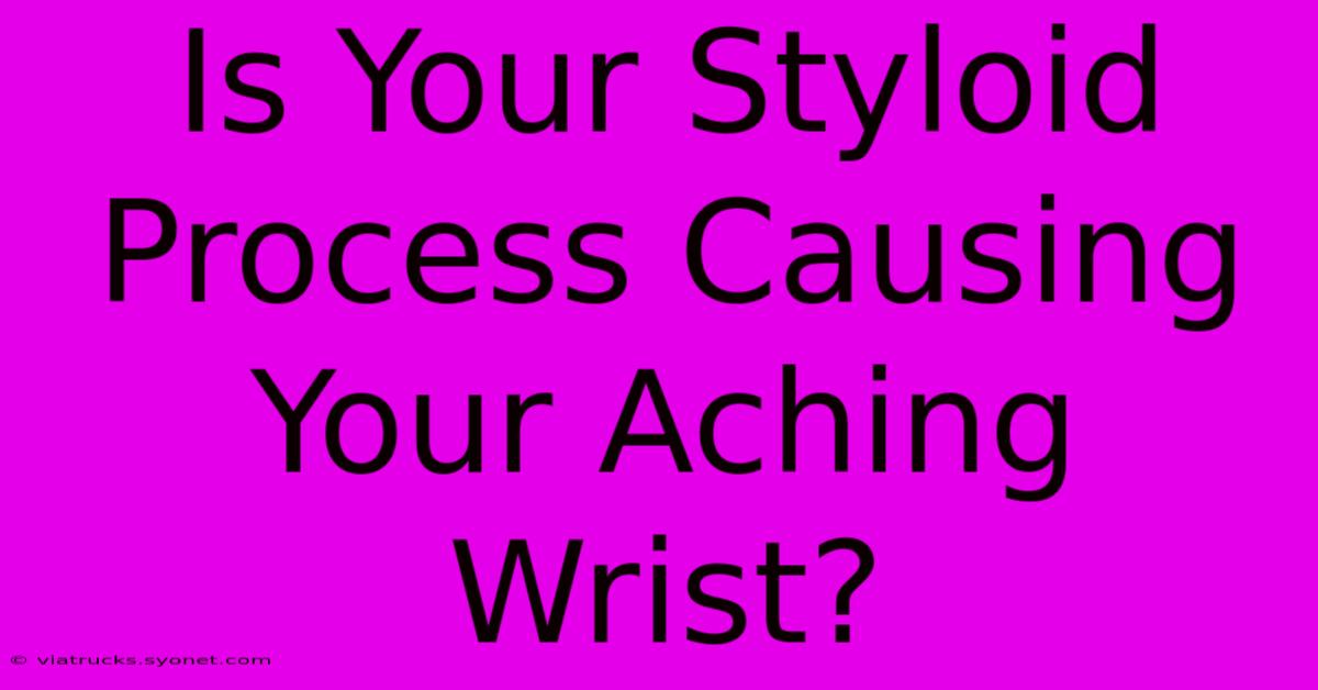 Is Your Styloid Process Causing Your Aching Wrist?