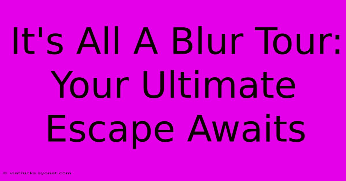 It's All A Blur Tour: Your Ultimate Escape Awaits