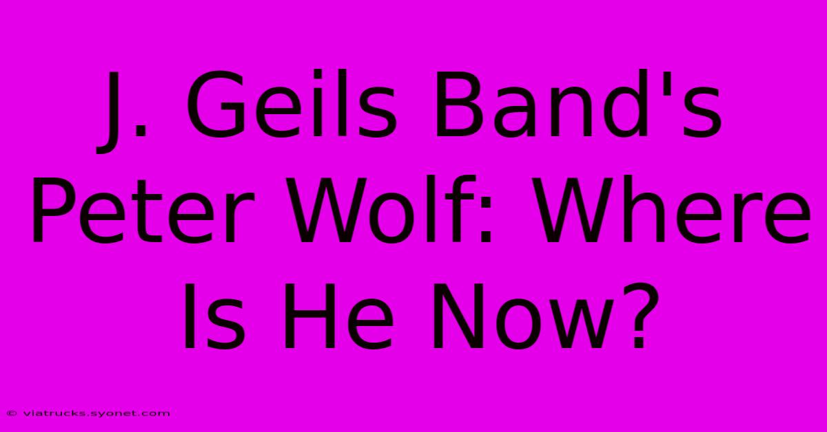 J. Geils Band's Peter Wolf: Where Is He Now?