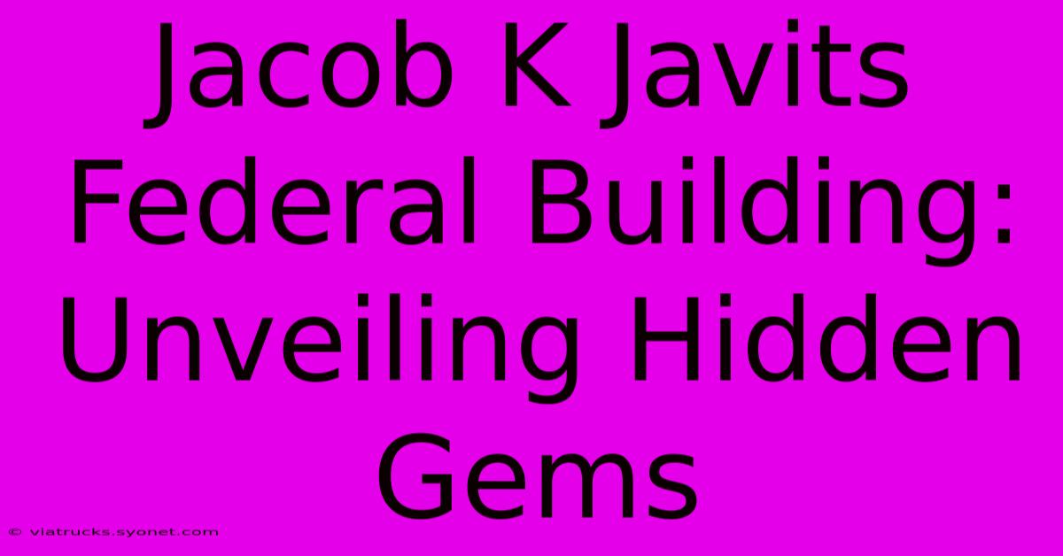 Jacob K Javits Federal Building: Unveiling Hidden Gems