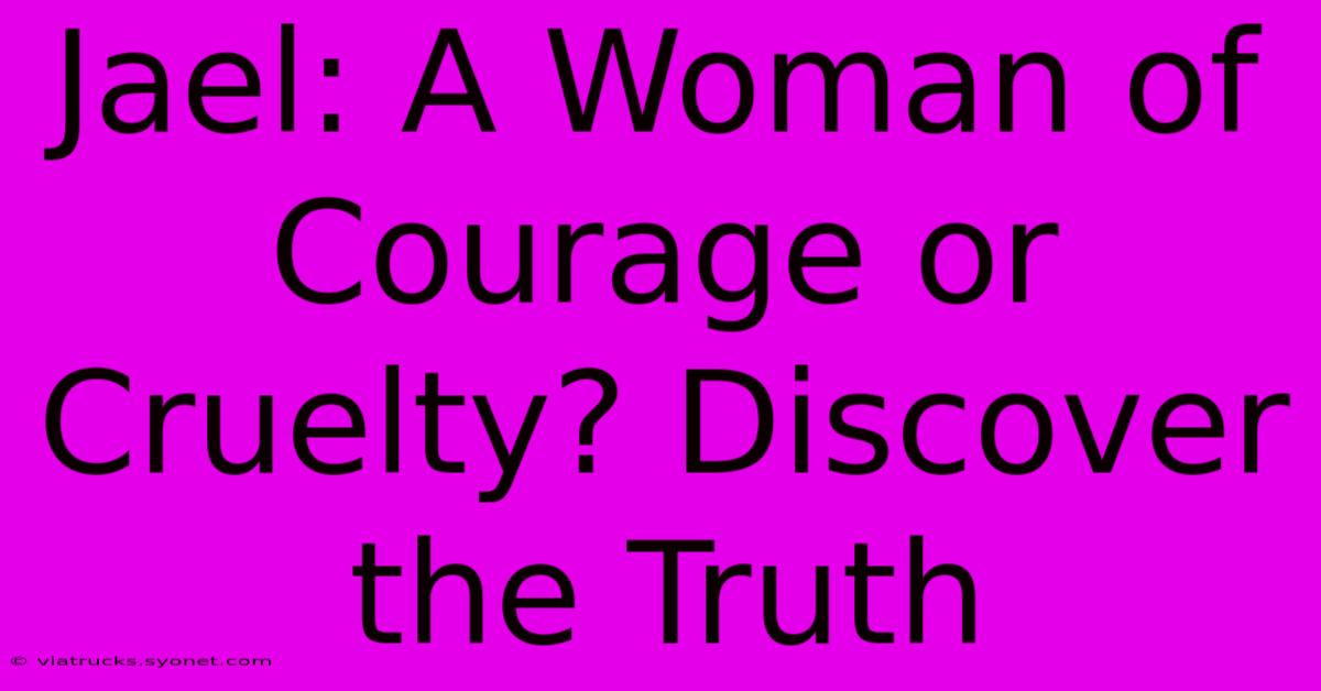 Jael: A Woman Of Courage Or Cruelty? Discover The Truth