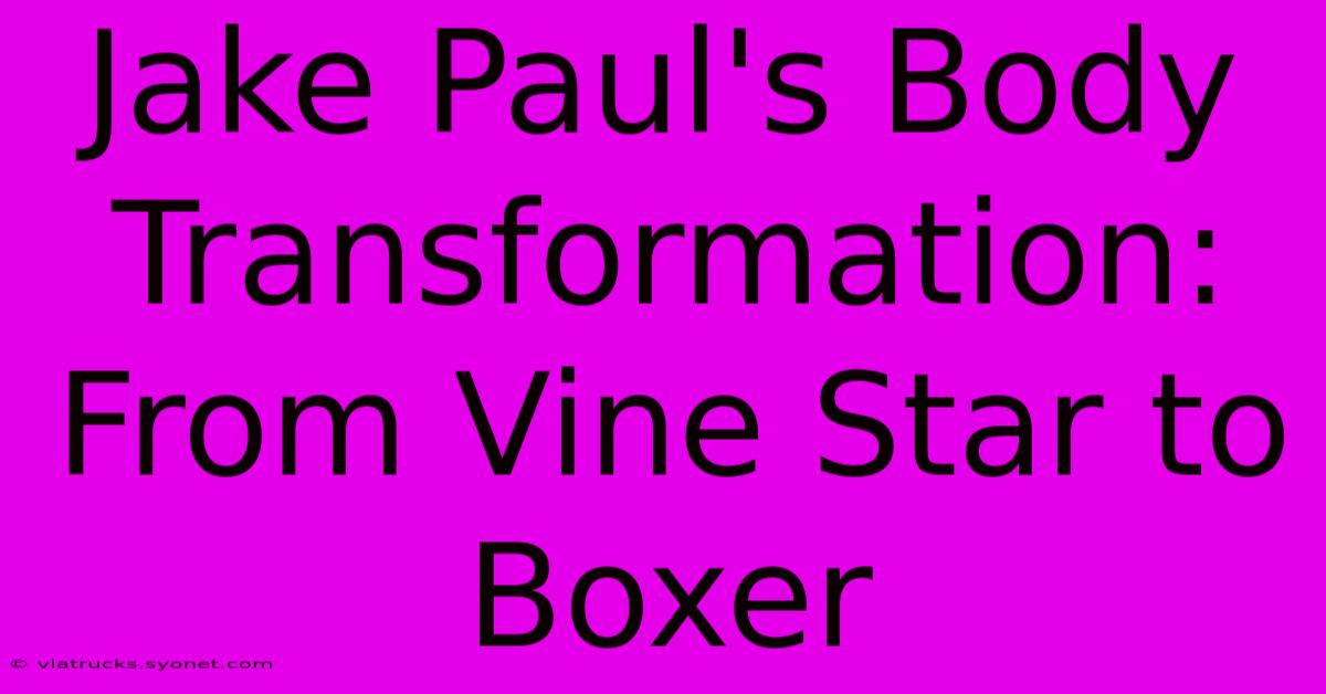 Jake Paul's Body Transformation: From Vine Star To Boxer