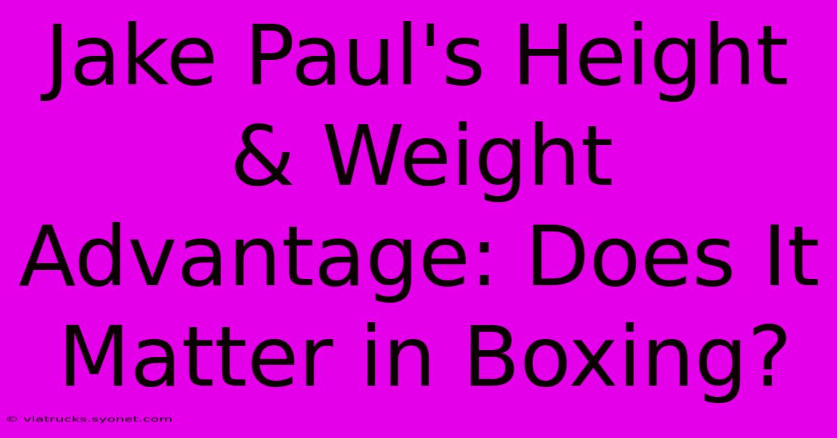 Jake Paul's Height & Weight Advantage: Does It Matter In Boxing?