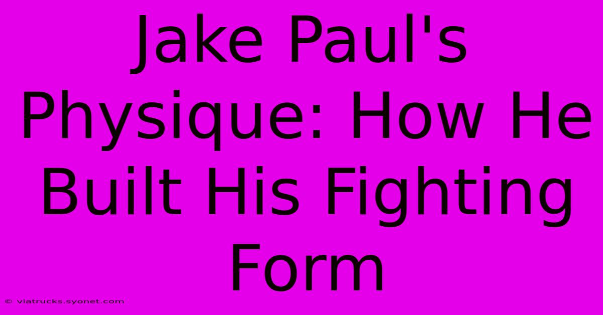 Jake Paul's Physique: How He Built His Fighting Form