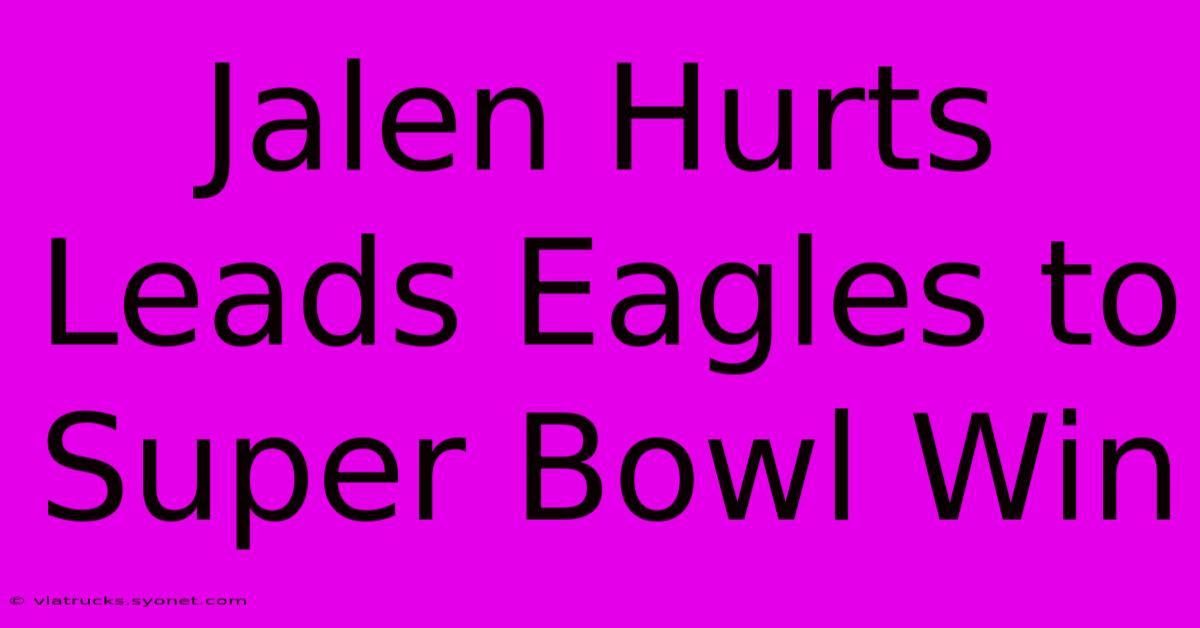 Jalen Hurts Leads Eagles To Super Bowl Win