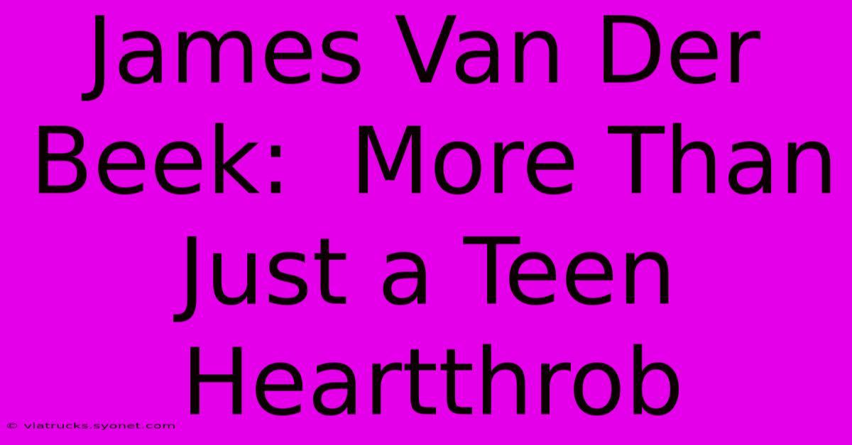 James Van Der Beek:  More Than Just A Teen Heartthrob