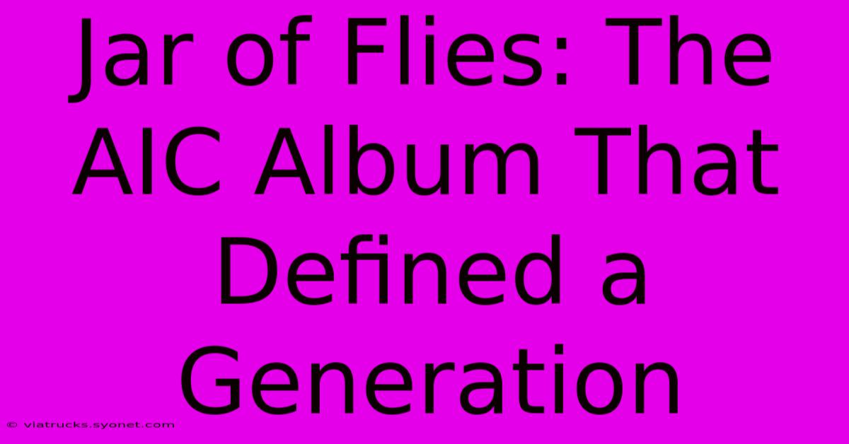 Jar Of Flies: The AIC Album That Defined A Generation