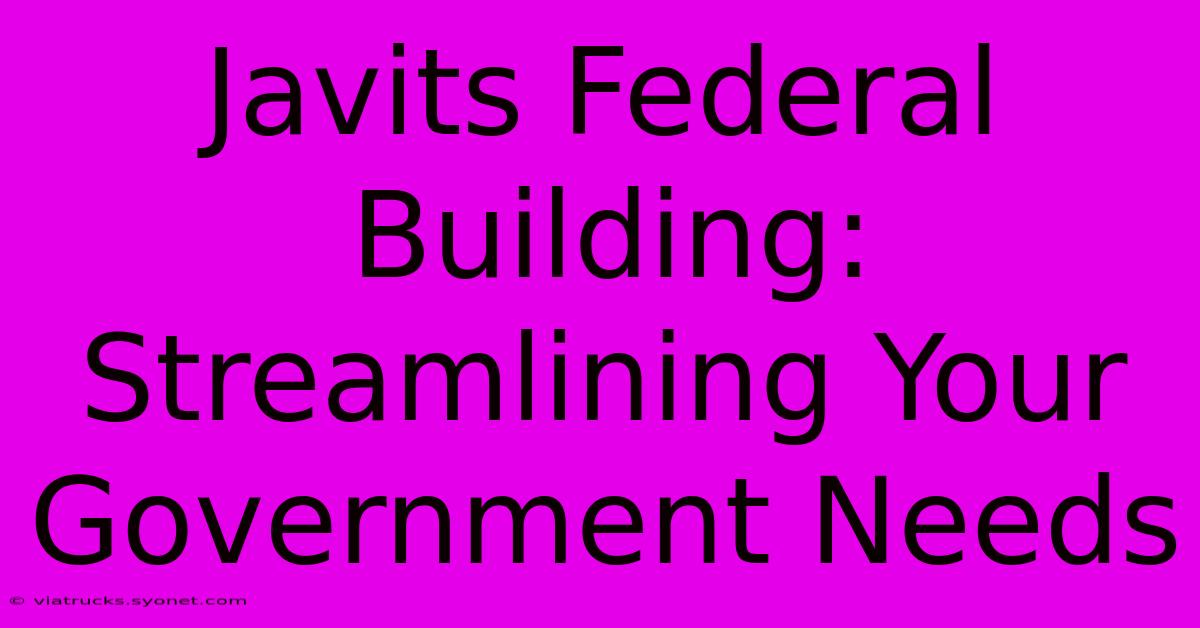 Javits Federal Building: Streamlining Your Government Needs