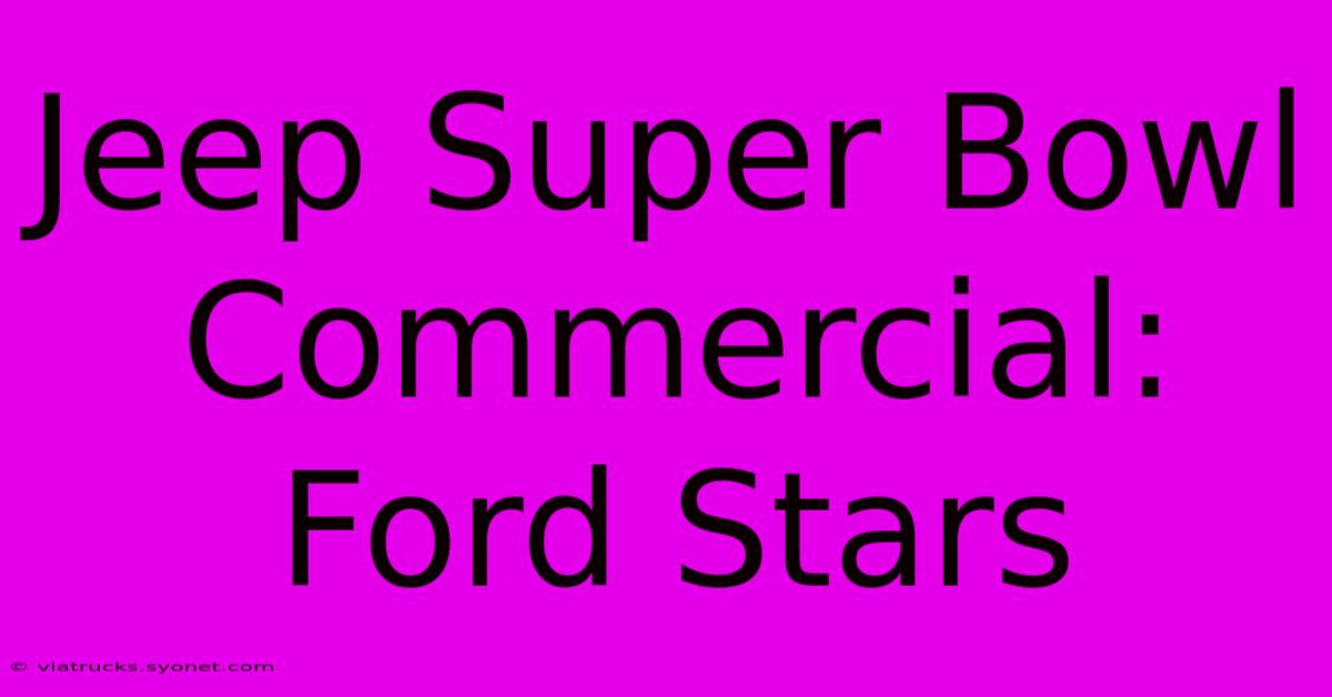 Jeep Super Bowl Commercial: Ford Stars