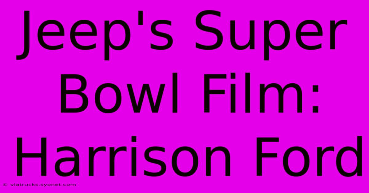 Jeep's Super Bowl Film: Harrison Ford