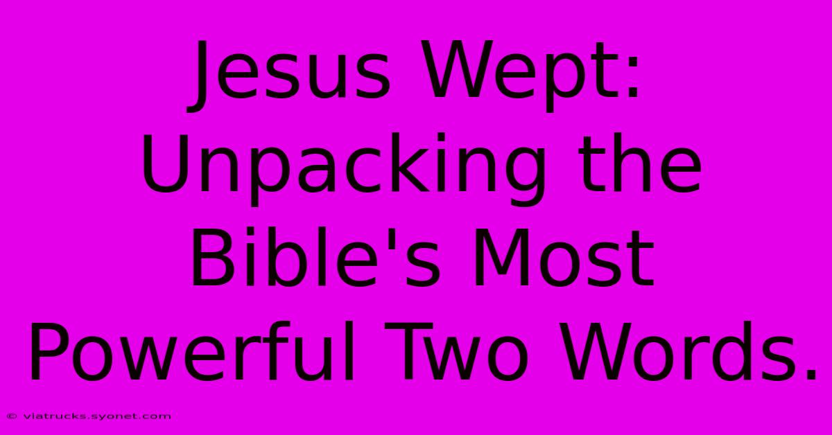 Jesus Wept: Unpacking The Bible's Most Powerful Two Words.