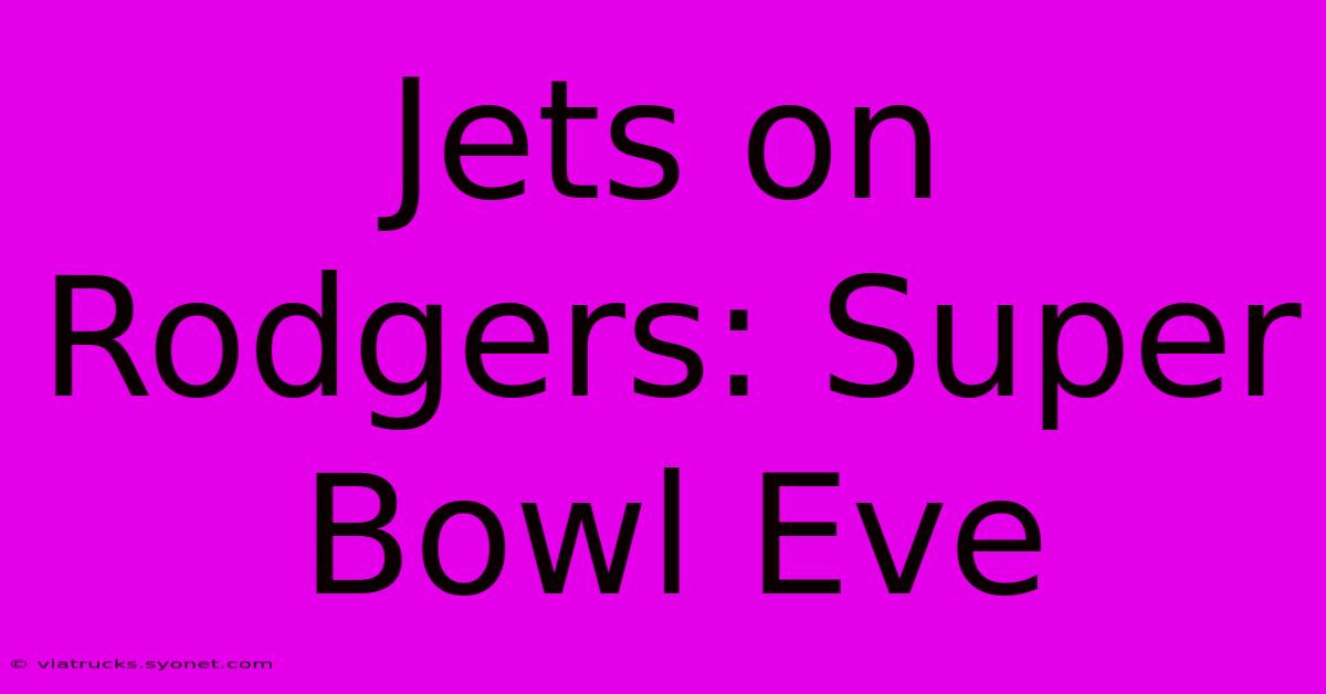 Jets On Rodgers: Super Bowl Eve