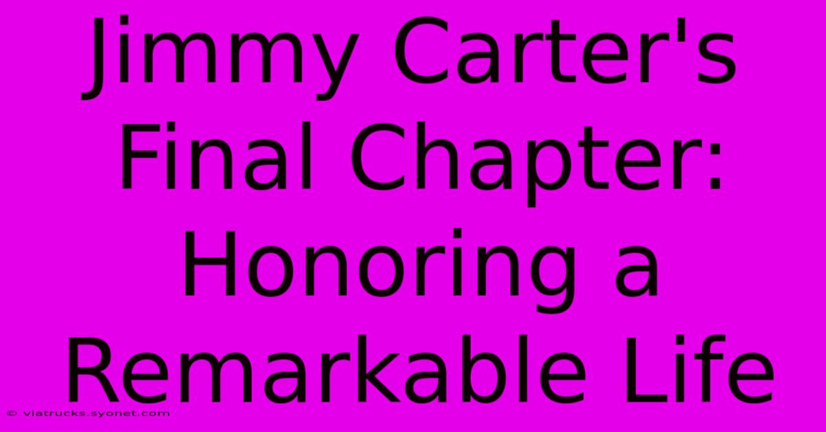 Jimmy Carter's Final Chapter: Honoring A Remarkable Life