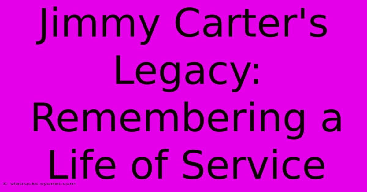 Jimmy Carter's Legacy: Remembering A Life Of Service