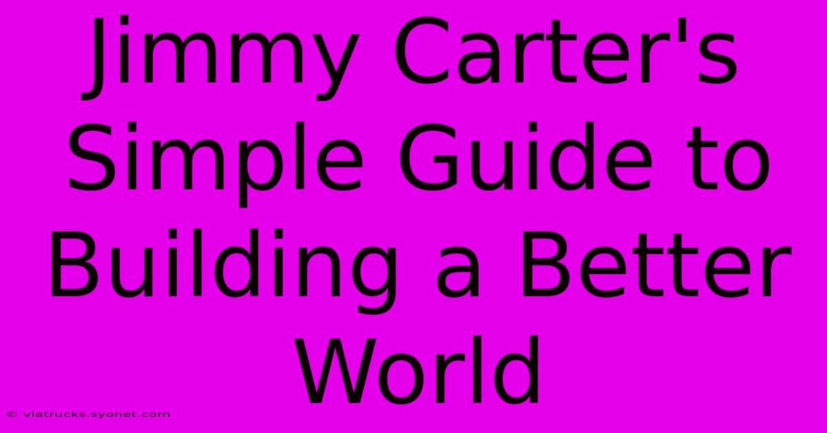 Jimmy Carter's Simple Guide To Building A Better World