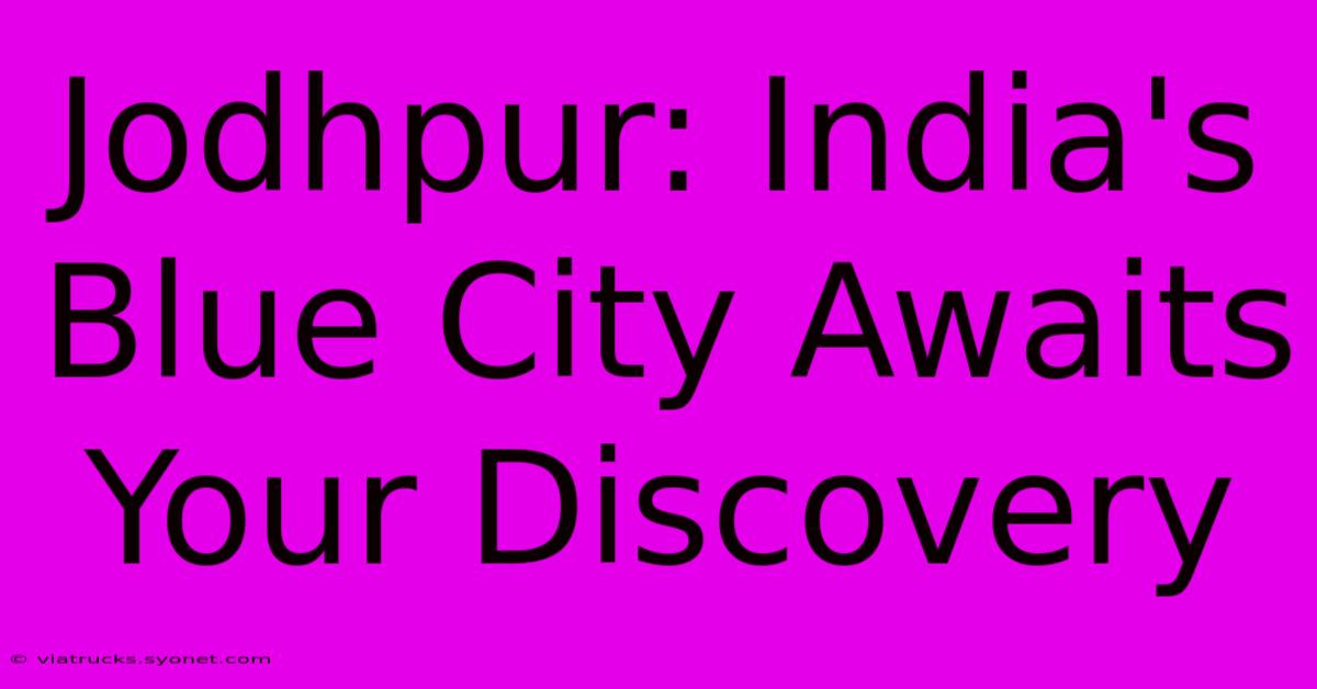 Jodhpur: India's Blue City Awaits Your Discovery