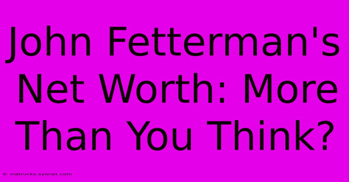 John Fetterman's Net Worth: More Than You Think?