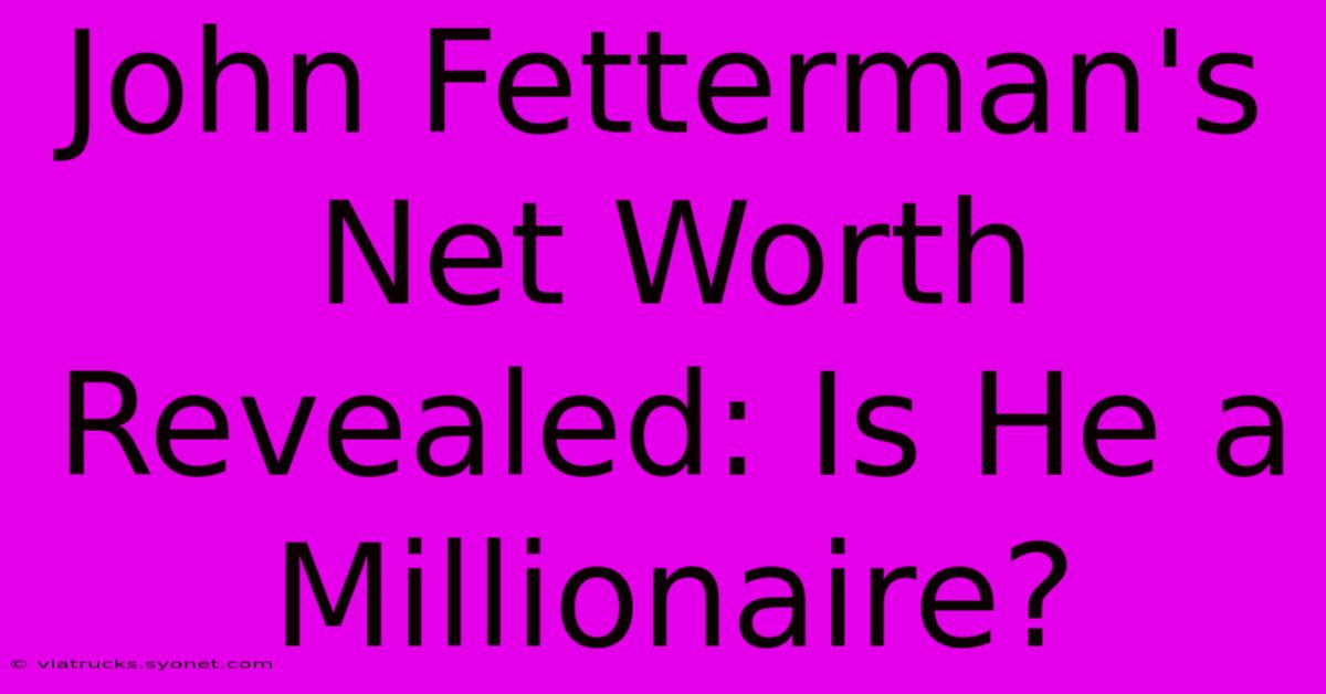 John Fetterman's Net Worth Revealed: Is He A Millionaire?