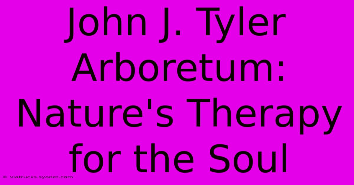 John J. Tyler Arboretum: Nature's Therapy For The Soul