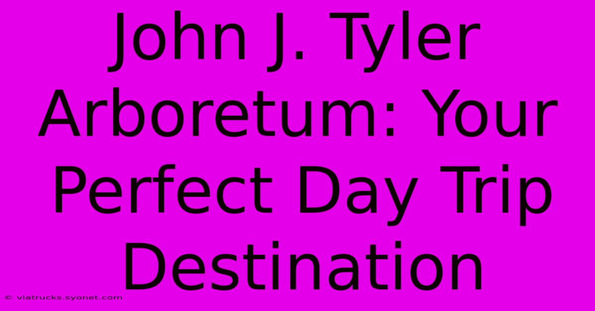 John J. Tyler Arboretum: Your Perfect Day Trip Destination