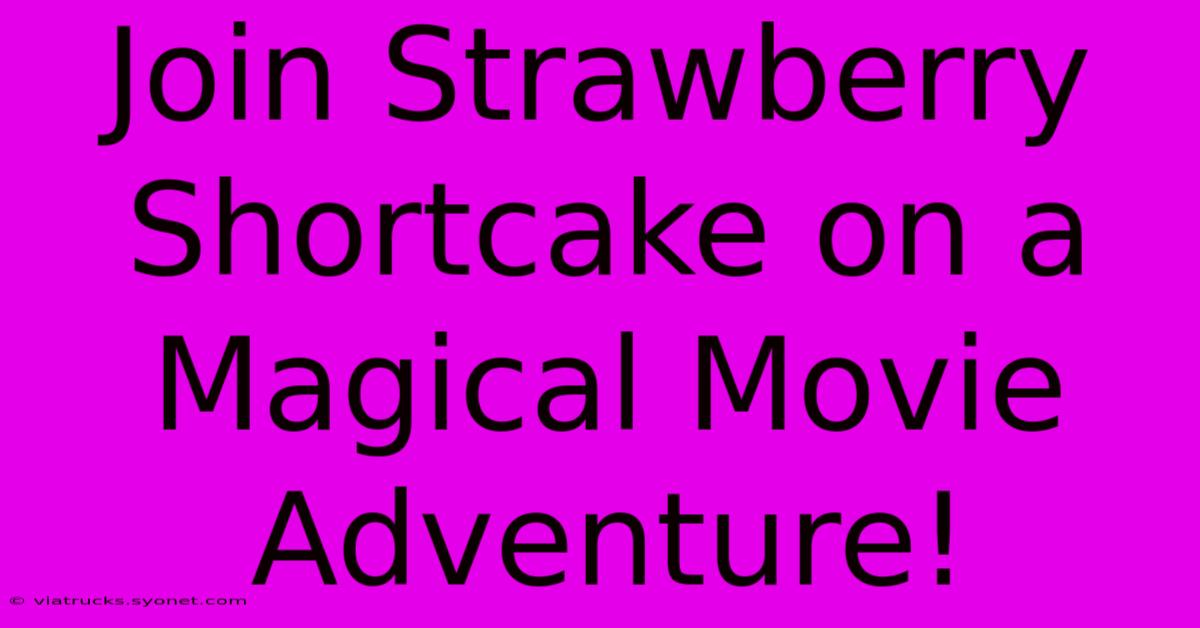 Join Strawberry Shortcake On A Magical Movie Adventure!