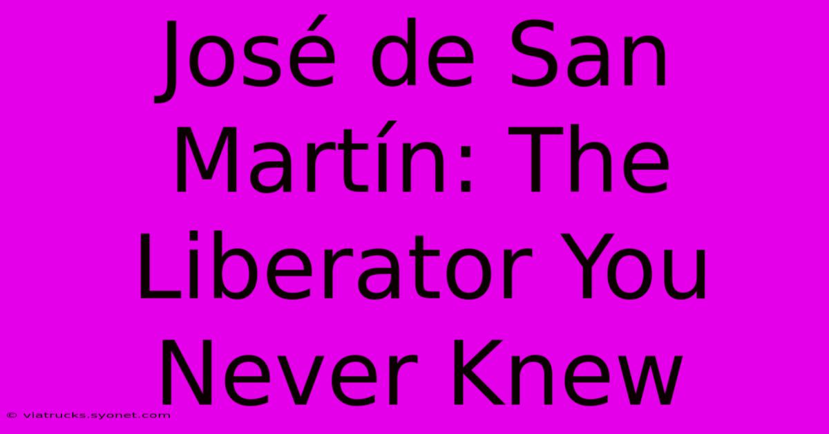 José De San Martín: The Liberator You Never Knew