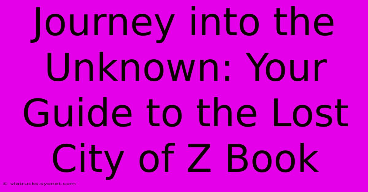 Journey Into The Unknown: Your Guide To The Lost City Of Z Book