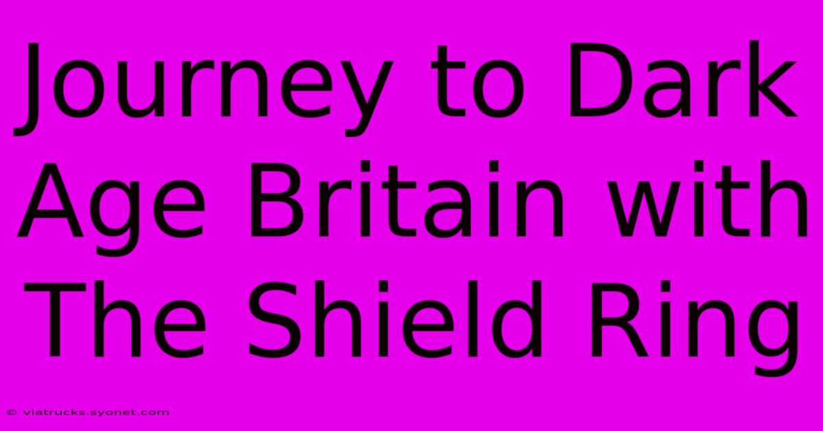 Journey To Dark Age Britain With The Shield Ring