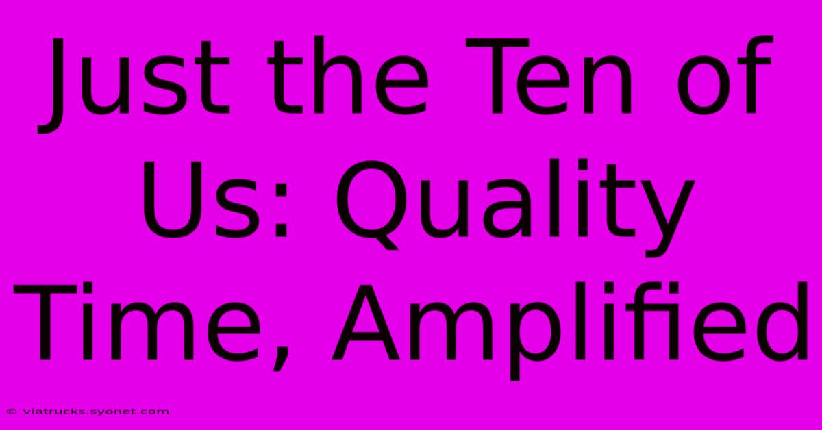 Just The Ten Of Us: Quality Time, Amplified