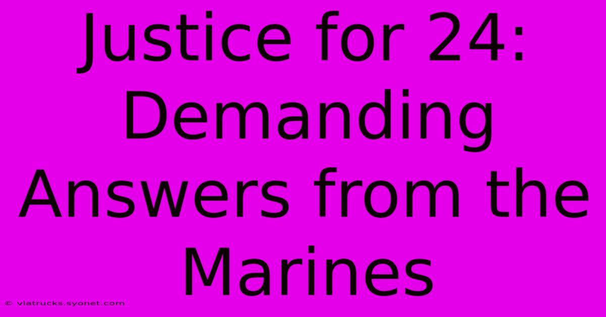 Justice For 24: Demanding Answers From The Marines